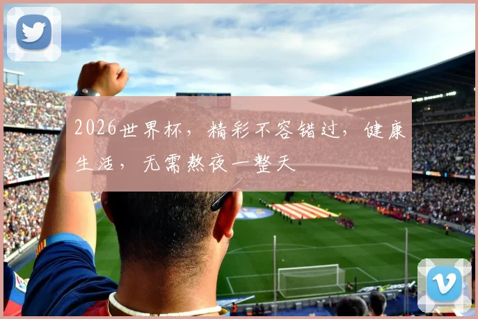 2026世界杯，精彩不容错过，健康生活，无需熬夜一整天