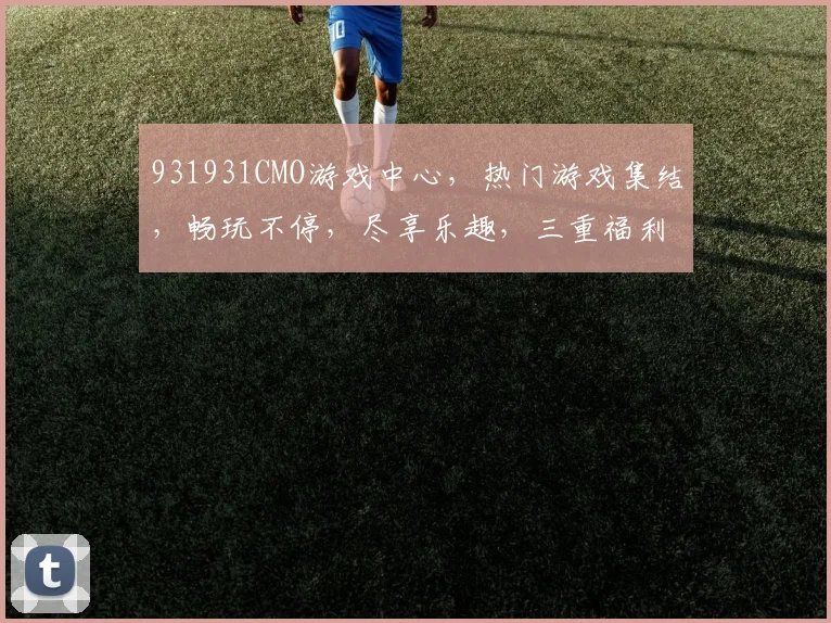 931931CMO游戏中心，热门游戏集结，畅玩不停，尽享乐趣，三重福利等你来
