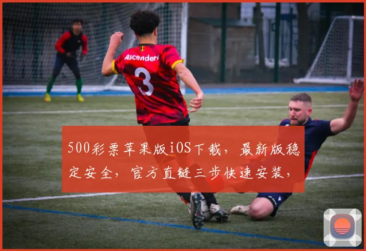 500彩票苹果版iOS下载，最新版稳定安全，官方直链三步快速安装，不容错过，体验精彩