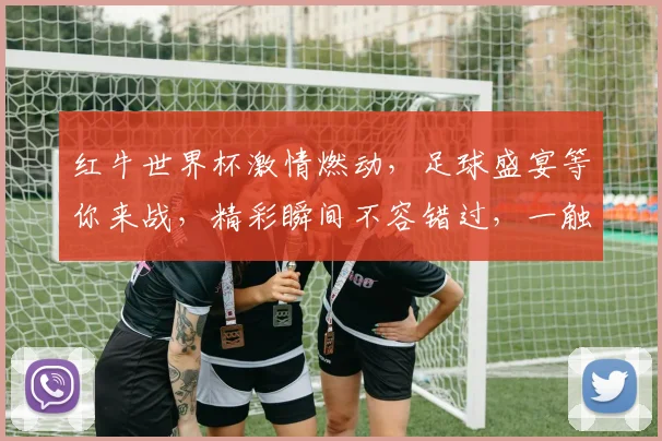 红牛世界杯激情燃动，足球盛宴等你来战，精彩瞬间不容错过，一触即发
