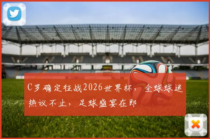 C罗确定征战2026世界杯，全球球迷热议不止，足球盛宴在即