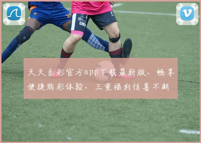 天天乐彩官方app下载最新版，畅享便捷购彩体验，三重福利惊喜不断，赶快来下载