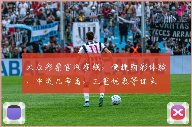 大众彩票官网在线，便捷购彩体验，中奖几率高，三重优惠等你来